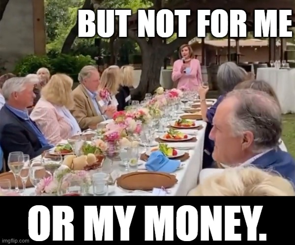Masks For Thee | BUT NOT FOR ME; OR MY MONEY. | image tagged in memes,politics,nancy pelosi,unmasked,do as i say,not me | made w/ Imgflip meme maker