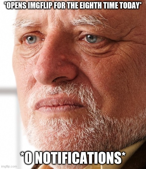 ;( | *OPENS IMGFLIP FOR THE EIGHTH TIME TODAY*; *0 NOTIFICATIONS* | image tagged in dissapointment | made w/ Imgflip meme maker