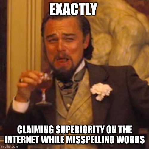 Laughing Leo Meme | EXACTLY CLAIMING SUPERIORITY ON THE INTERNET WHILE MISSPELLING WORDS | image tagged in memes,laughing leo | made w/ Imgflip meme maker