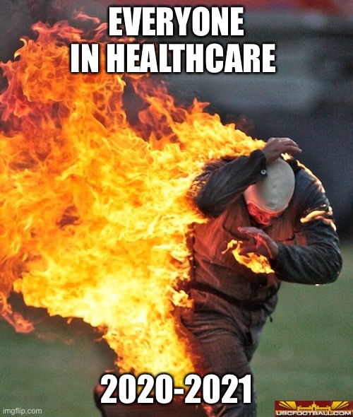 Healthcare Covid | EVERYONE IN HEALTHCARE; 2020-2021 | image tagged in man on fire | made w/ Imgflip meme maker