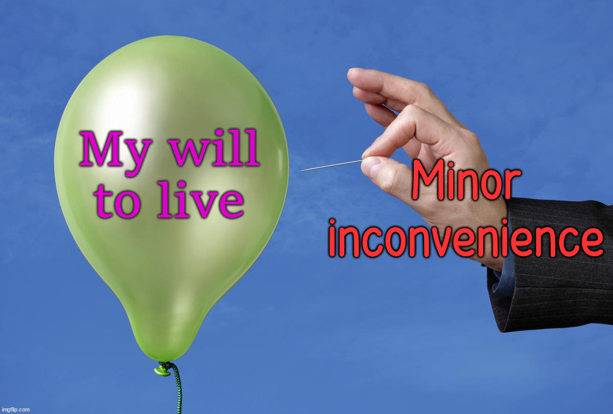 balloon pop pin | Minor inconvenience; My will to live | image tagged in balloon pop pin,dark humor | made w/ Imgflip meme maker