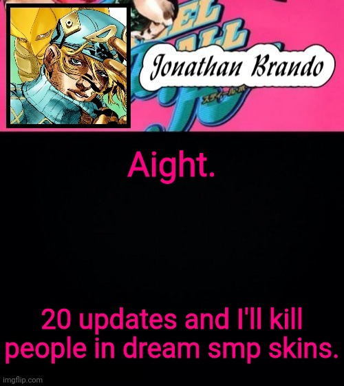 Jonathan's Steel Ball Run | Aight. 20 upvotes and I'll kill people in dream smp skins. | image tagged in jonathan's steel ball run | made w/ Imgflip meme maker