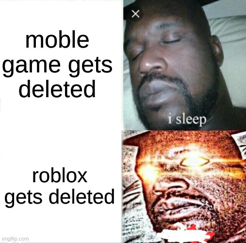 Sleeping Shaq | moble game gets deleted; roblox gets deleted | image tagged in memes,sleeping shaq,roblox meme,mobile game | made w/ Imgflip meme maker