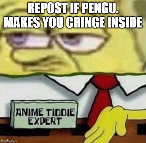 Spongebob Anime Tiddie Expert | REPOST IF PENGU. MAKES YOU CRINGE INSIDE | image tagged in spongebob anime tiddie expert | made w/ Imgflip meme maker