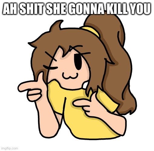 DONT HURT ME!!!!! | AH SHIT SHE GONNA KILL YOU | image tagged in lily finger guns lel | made w/ Imgflip meme maker