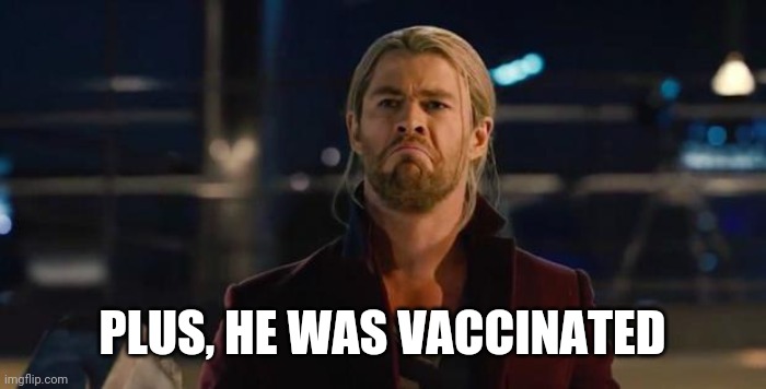 Thor, not bad.   | PLUS, HE WAS VACCINATED | image tagged in thor not bad | made w/ Imgflip meme maker
