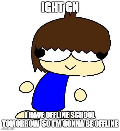 Dan | IGHT GN; I HAVE OFFLINE SCHOOL TOMORROW  SO I'M GONNA BE OFFLINE | image tagged in dan | made w/ Imgflip meme maker