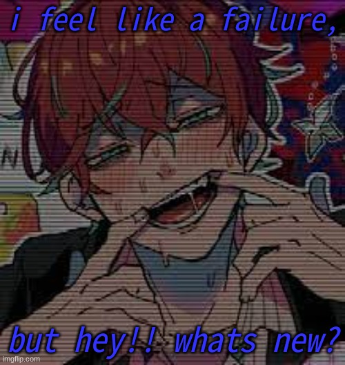 well shit | i feel like a failure, but hey!! whats new? | image tagged in manga_artist's temp | made w/ Imgflip meme maker