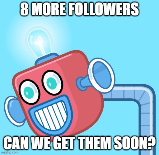 I want my part of this stream to be the part that hits the desired 500 followers that we all wanted | 8 MORE FOLLOWERS; CAN WE GET THEM SOON? | image tagged in wubbzy's info robot | made w/ Imgflip meme maker