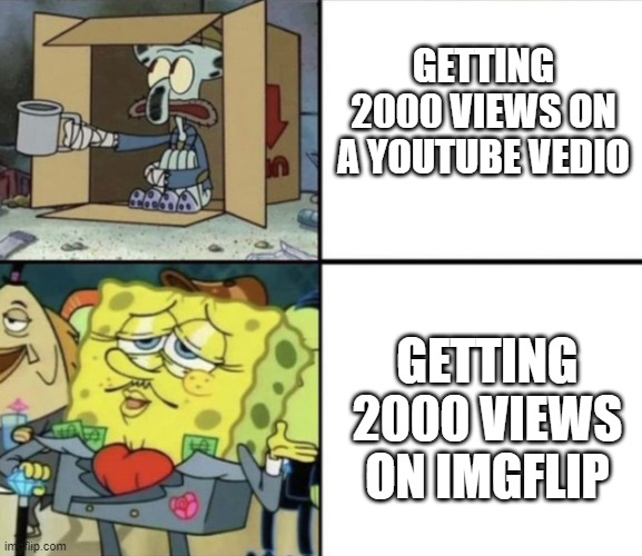 tell me this is true | GETTING 2000 VIEWS ON A YOUTUBE VEDIO; GETTING 2000 VIEWS ON IMGFLIP | image tagged in spongebob rich and poor | made w/ Imgflip meme maker