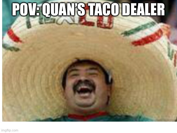 POV: QUAN’S TACO DEALER | made w/ Imgflip meme maker