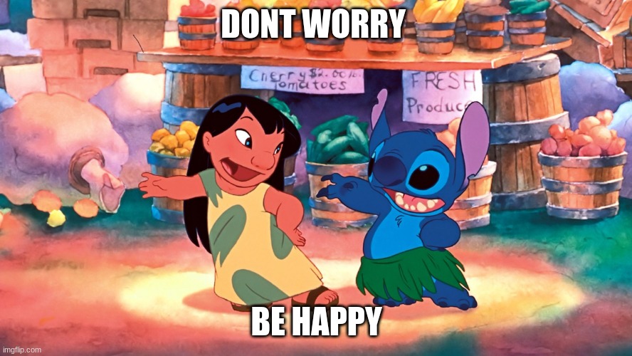 Lilo and stitch | DON'T WORRY; BE HAPPY | image tagged in lilo and stitch | made w/ Imgflip meme maker