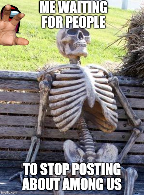STOP POSTING ABOUT AMONG US |  ME WAITING FOR PEOPLE; TO STOP POSTING ABOUT AMONG US | image tagged in memes,waiting skeleton | made w/ Imgflip meme maker