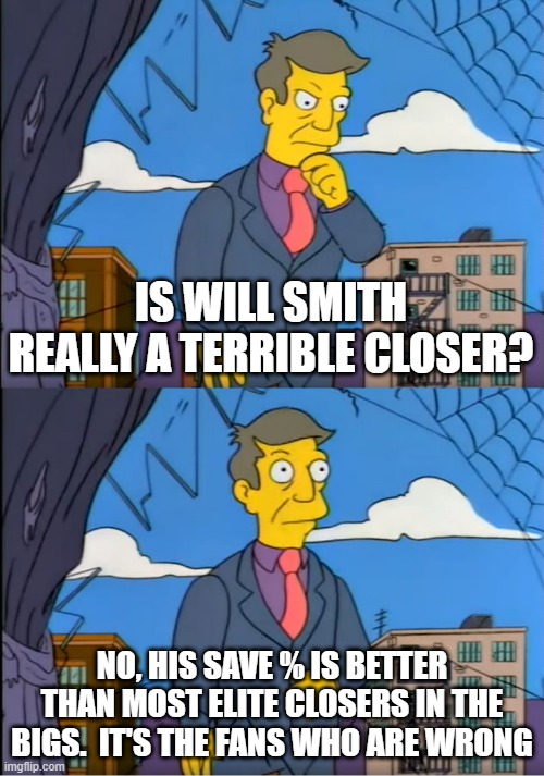 Skinner Out Of Touch | IS WILL SMITH REALLY A TERRIBLE CLOSER? NO, HIS SAVE % IS BETTER THAN MOST ELITE CLOSERS IN THE BIGS.  IT'S THE FANS WHO ARE WRONG | image tagged in skinner out of touch | made w/ Imgflip meme maker