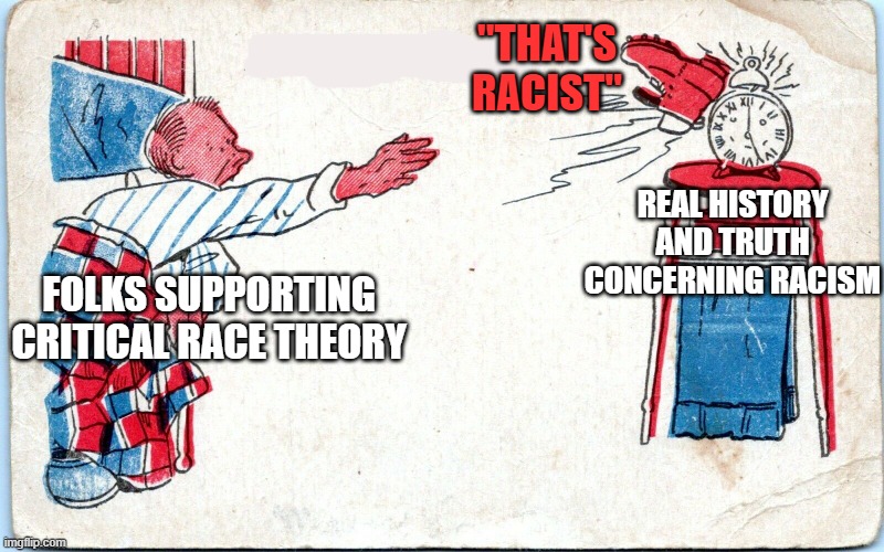 They're not trying to unite us, they want to separate us. WAKE UP. | "THAT'S RACIST"; REAL HISTORY AND TRUTH CONCERNING RACISM; FOLKS SUPPORTING CRITICAL RACE THEORY | image tagged in politics,memes | made w/ Imgflip meme maker