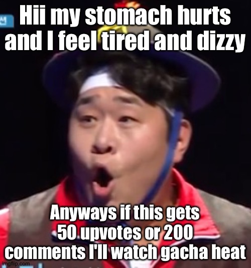 Oh and sick | Hii my stomach hurts and I feel tired and dizzy; Anyways if this gets 50 upvotes or 200 comments I'll watch gacha heat | image tagged in call me shiyu now | made w/ Imgflip meme maker