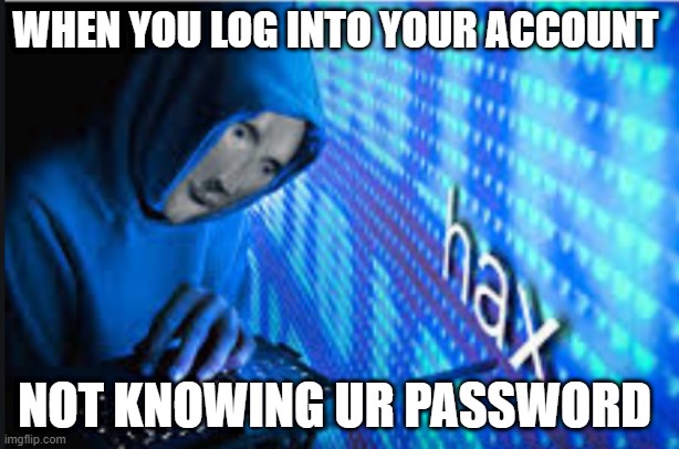 Haha | WHEN YOU LOG INTO YOUR ACCOUNT; NOT KNOWING UR PASSWORD | image tagged in hax | made w/ Imgflip meme maker