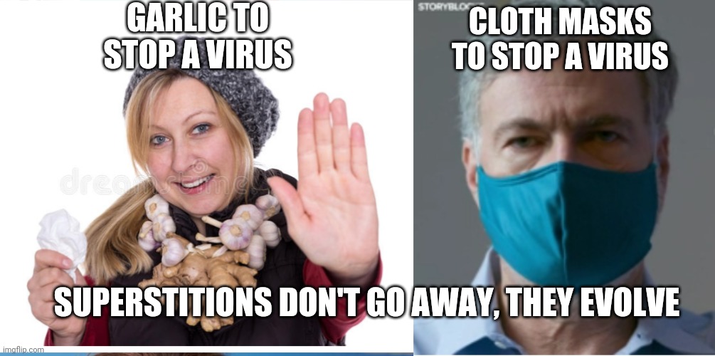 Superstition makes you have think you have control | GARLIC TO STOP A VIRUS; CLOTH MASKS TO STOP A VIRUS; SUPERSTITIONS DON'T GO AWAY, THEY EVOLVE | image tagged in superstition,masks,covid19,garlic | made w/ Imgflip meme maker