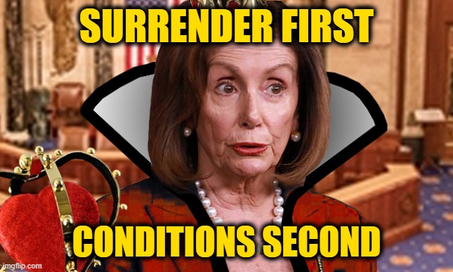 Pelosi of Hearts | SURRENDER FIRST CONDITIONS SECOND | image tagged in pelosi of hearts | made w/ Imgflip meme maker