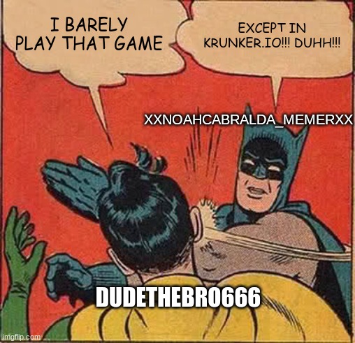 Batman Slapping Robin Meme | I BARELY PLAY THAT GAME EXCEPT IN KRUNKER.IO!!! DUHH!!! XXNOAHCABRALDA_MEMERXX DUDETHEBRO666 | image tagged in memes,batman slapping robin | made w/ Imgflip meme maker
