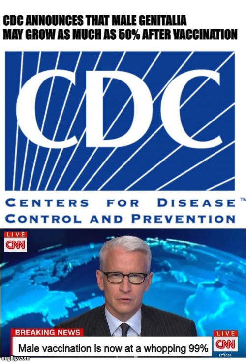 Maybe they just need to market this vaccine better. | CDC ANNOUNCES THAT MALE GENITALIA MAY GROW AS MUCH AS 50% AFTER VACCINATION; Male vaccination is now at a whopping 99% | image tagged in cdc,cnn breaking news anderson cooper | made w/ Imgflip meme maker