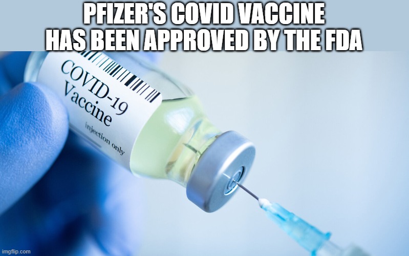 if any of you were reluctant because of it not being approved, now it is | PFIZER'S COVID VACCINE HAS BEEN APPROVED BY THE FDA | image tagged in covid vaccine | made w/ Imgflip meme maker