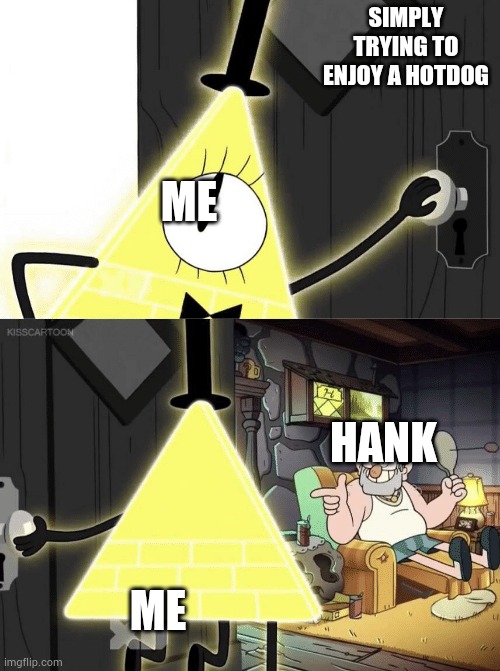 Bill Cipher Door | SIMPLY TRYING TO ENJOY A HOTDOG; ME; HANK; ME | image tagged in bill cipher door | made w/ Imgflip meme maker