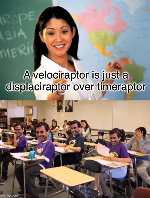 Teachers need a meme class | A velociraptor is just a displaciraptor over timeraptor | image tagged in memes,unhelpful high school teacher,classroom | made w/ Imgflip meme maker