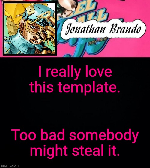 Jonathan's Steel Ball Run | I really love this template. Too bad somebody might steal it. | image tagged in jonathan's steel ball run | made w/ Imgflip meme maker