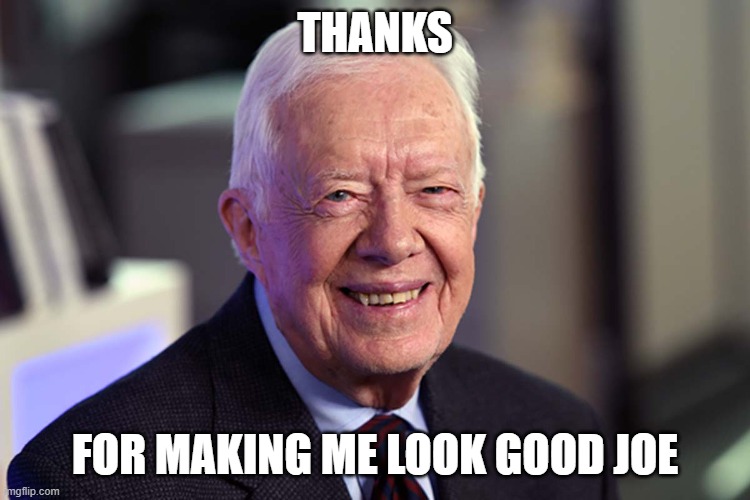 Jimmy Carter | THANKS FOR MAKING ME LOOK GOOD JOE | image tagged in jimmy carter | made w/ Imgflip meme maker