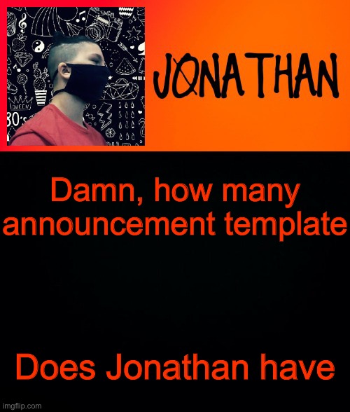 *internal screaming* | Damn, how many announcement template; Does Jonathan have | image tagged in jonathan the high school kid | made w/ Imgflip meme maker