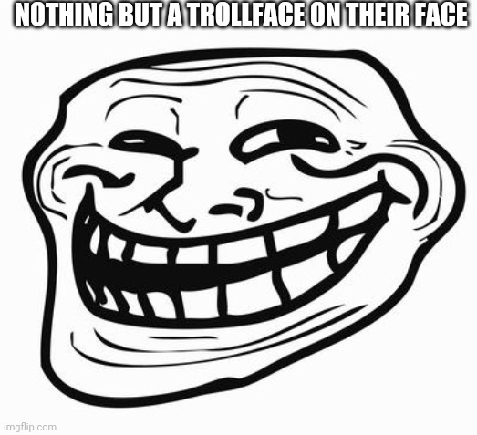 Trollface | NOTHING BUT A TROLLFACE ON THEIR FACE | image tagged in trollface | made w/ Imgflip meme maker