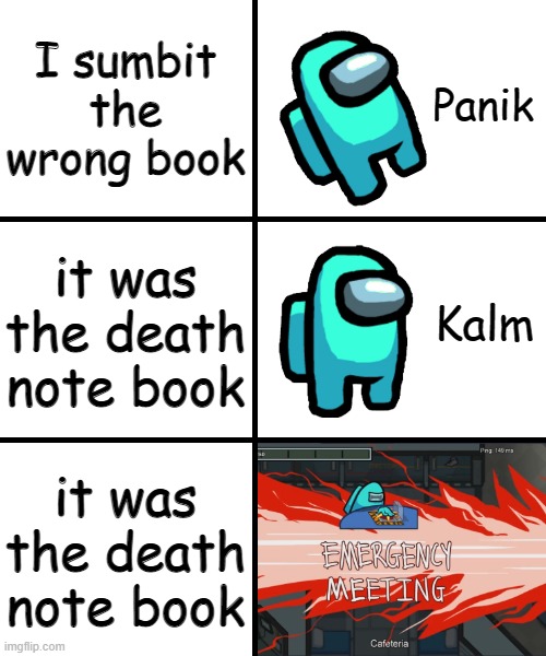 Panik Kalm Panik Among Us Version | I sumbit the wrong book; it was the death note book; it was the death note book | image tagged in panik kalm panik among us version,panik kalm panik,among us,death note,oops | made w/ Imgflip meme maker
