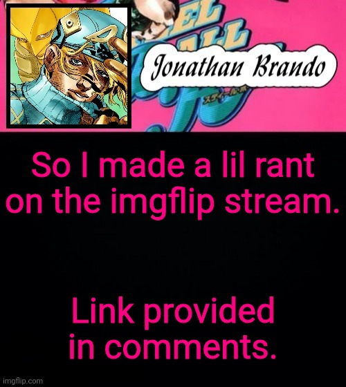 Jonathan's Steel Ball Run | So I made a lil rant on the imgflip stream. Link provided in comments. | image tagged in jonathan's steel ball run | made w/ Imgflip meme maker
