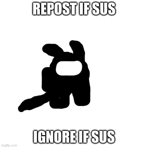 sus | REPOST IF SUS; IGNORE IF SUS | image tagged in sus | made w/ Imgflip meme maker