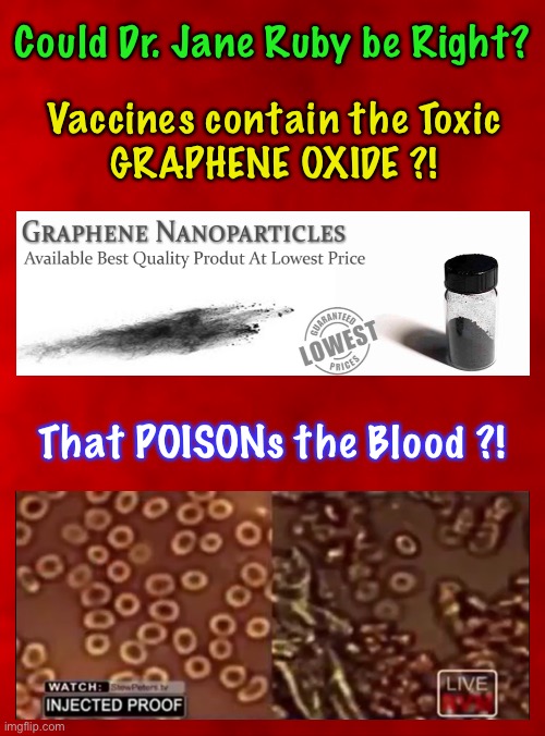 Covid “Vaccines” have this TOXIC Ingredient? | Could Dr. Jane Ruby be Right? Vaccines contain the Toxic
GRAPHENE OXIDE ?! That POISONs the Blood ?! | image tagged in con vid,scam demic,youve been warned,take at your own risk,still want to force everyone to take it,yall can kma | made w/ Imgflip meme maker