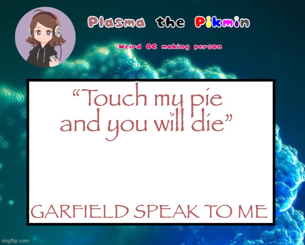 s | “Touch my pie and you will die”; GARFIELD SPEAK TO ME | image tagged in s | made w/ Imgflip meme maker