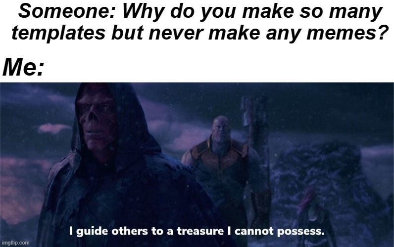 Well I suppose this is a meme | Someone: Why do you make so many templates but never make any memes? Me: | image tagged in i guide others to a treasure i cannot possess | made w/ Imgflip meme maker