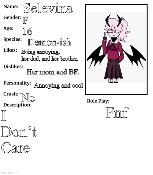 Selevina | Selevina; F; 16; Demon-ish; Being annoying, her dad, and her brother. Her mom and BF. Annoying and cool; No; Fnf; I 
Don’t 
Care | image tagged in rp stream oc showcase | made w/ Imgflip meme maker