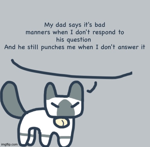 Cat | My dad says it's bad manners when I don't respond to his question 
And he still punches me when I don't answer it | image tagged in cat | made w/ Imgflip meme maker