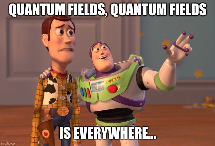 Quantum fields is everywhere... | QUANTUM FIELDS, QUANTUM FIELDS; IS EVERYWHERE... | image tagged in memes,x x everywhere | made w/ Imgflip meme maker