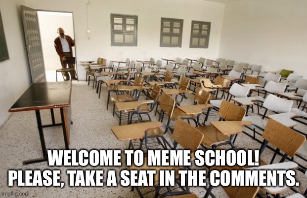 Empty Classroom | WELCOME TO MEME SCHOOL! PLEASE, TAKE A SEAT IN THE COMMENTS. | image tagged in empty classroom | made w/ Imgflip meme maker