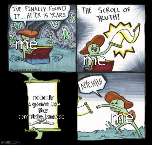 Dark Mode Scroll of Truth | me; me; nobody is gonna use this template,janesse; me | image tagged in dark mode scroll of truth,why wont anybody use it,bc its a badly edited template janesse | made w/ Imgflip meme maker