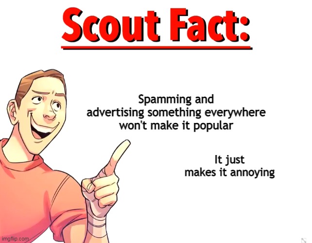 tf2 scout here | Spamming and advertising something everywhere won't make it popular; It just makes it annoying | image tagged in scout fact | made w/ Imgflip meme maker