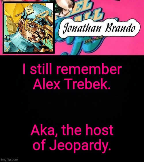 Jonathan's Steel Ball Run | I still remember Alex Trebek. Aka, the host of Jeopardy. | image tagged in jonathan's steel ball run | made w/ Imgflip meme maker