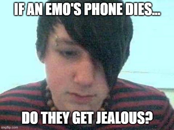 Makes You Wonder... | IF AN EMO'S PHONE DIES... DO THEY GET JEALOUS? | image tagged in emo kid | made w/ Imgflip meme maker
