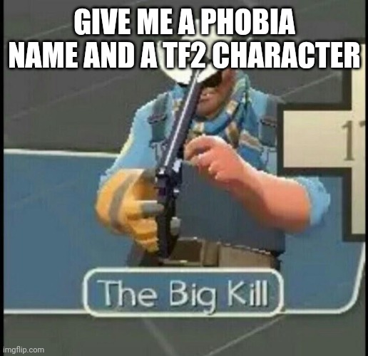 The Big Kill | GIVE ME A PHOBIA NAME AND A TF2 CHARACTER | image tagged in the big kill | made w/ Imgflip meme maker