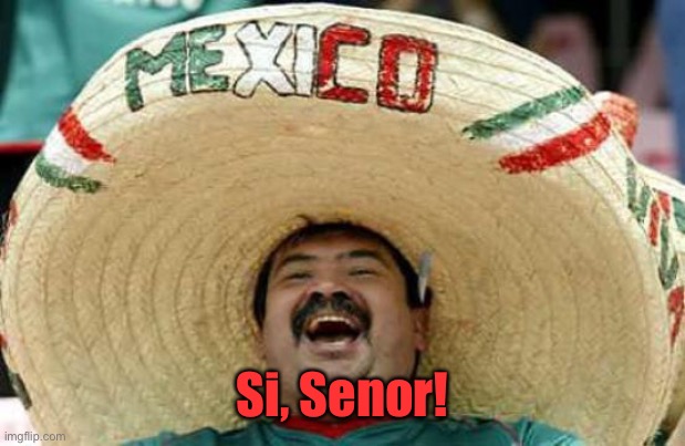 Happy Mexican | Si, Senor! | image tagged in happy mexican | made w/ Imgflip meme maker