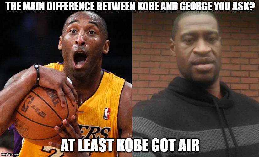 Air | THE MAIN DIFFERENCE BETWEEN KOBE AND GEORGE YOU ASK? AT LEAST KOBE GOT AIR | image tagged in kobe bryant,george floyd | made w/ Imgflip meme maker