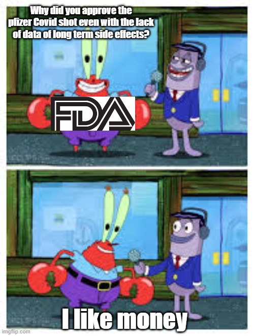FDA Likes Money | Why did you approve the pfizer Covid shot even with the lack of data of long term side effects? I like money | image tagged in i like money,government corruption,vaccines,big pharma,covid-19 | made w/ Imgflip meme maker
